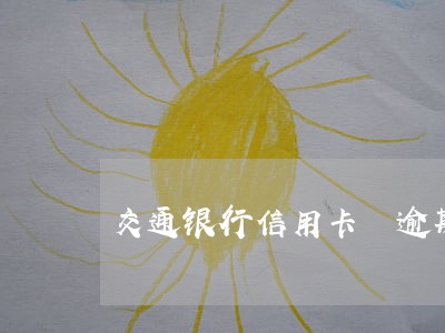 交通银行信用卡 逾期7天 交通银行信用卡 逾期7天